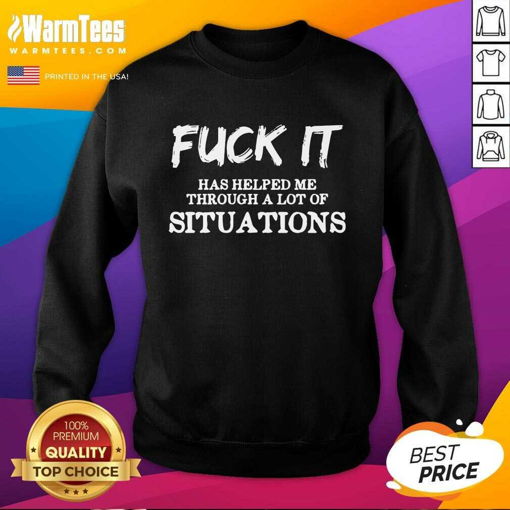 Perfect Fuck It Has Helped Me Through A Lot Of Situations Shirt
