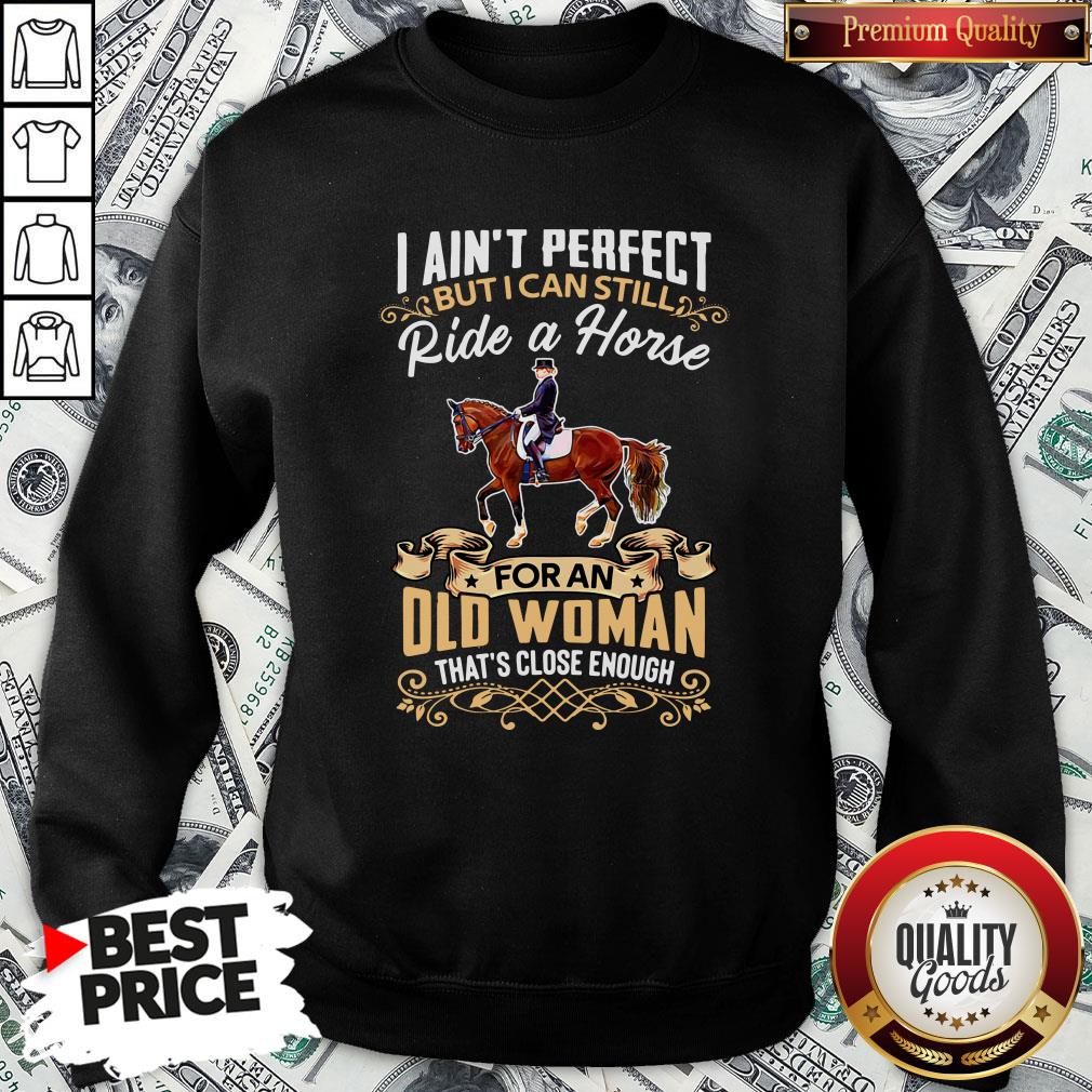 perfect-i-aint-perfect-but-i-can-still-ride-a-horse-for-an-old-woman-thats-close-enough-sweatshirt.jpg