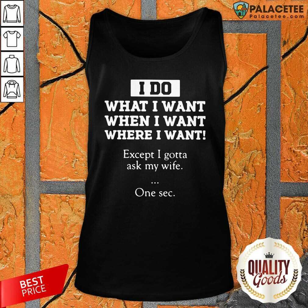 Perfect I Do What I Want Except I Gotta Ask My Wife One Sec Shirt