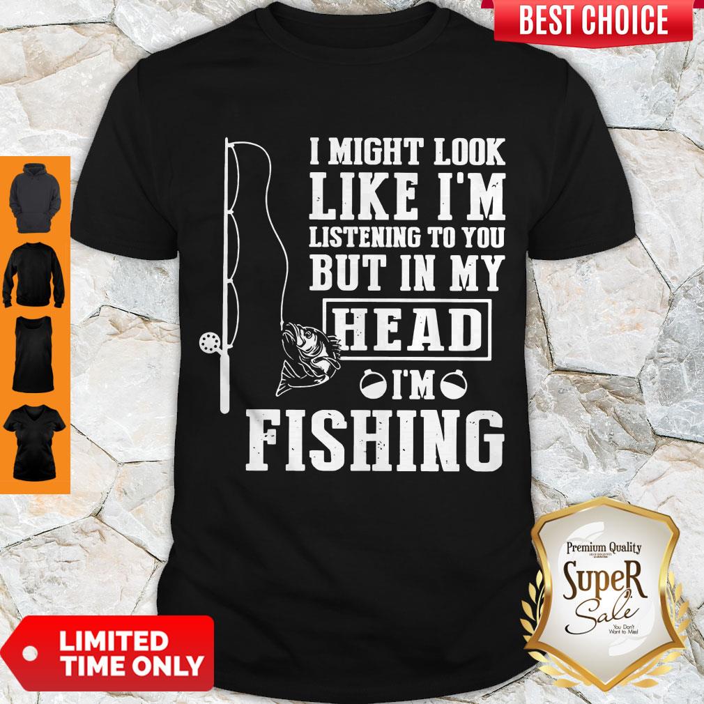 perfect-i-might-look-like-im-listening-to-you-but-in-my-hear-im-fishing-shirt.jpg