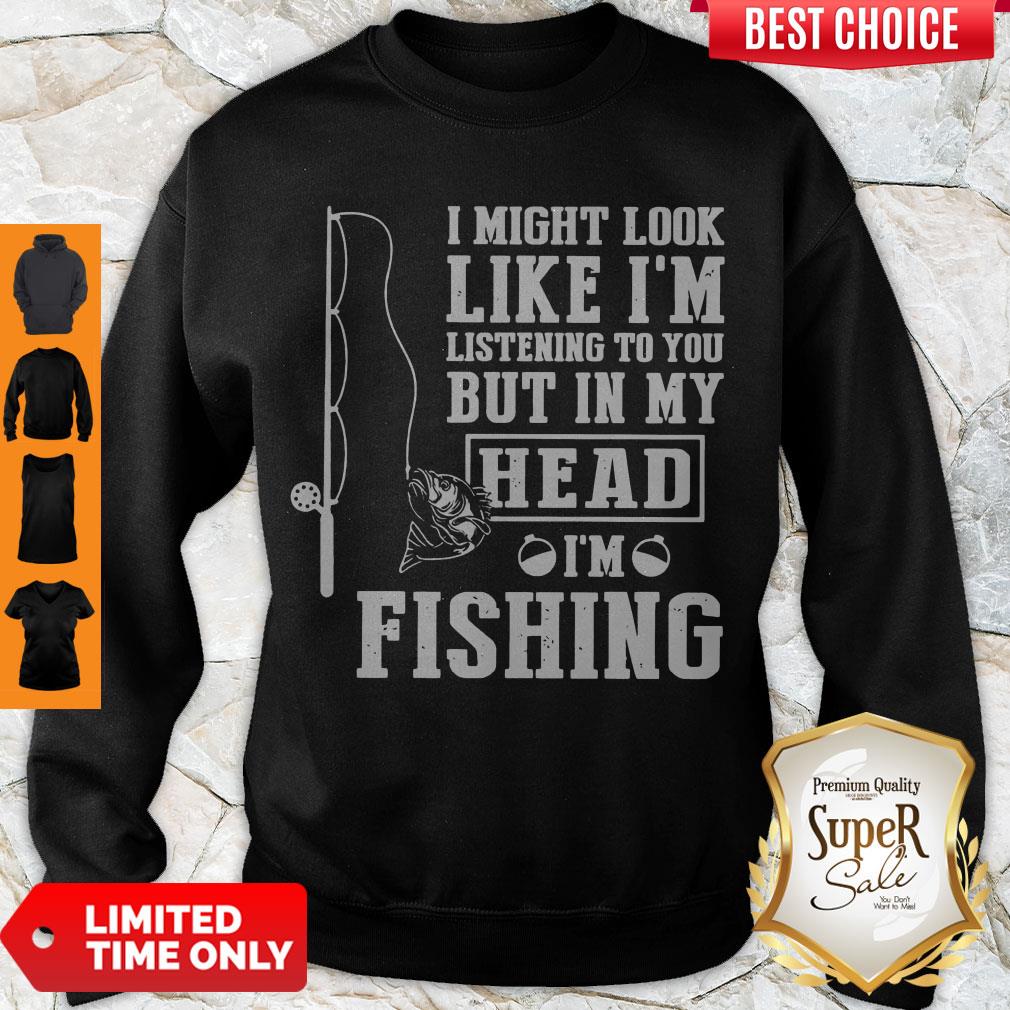 perfect-i-might-look-like-im-listening-to-you-but-in-my-hear-im-fishing-sweatshirt.jpg