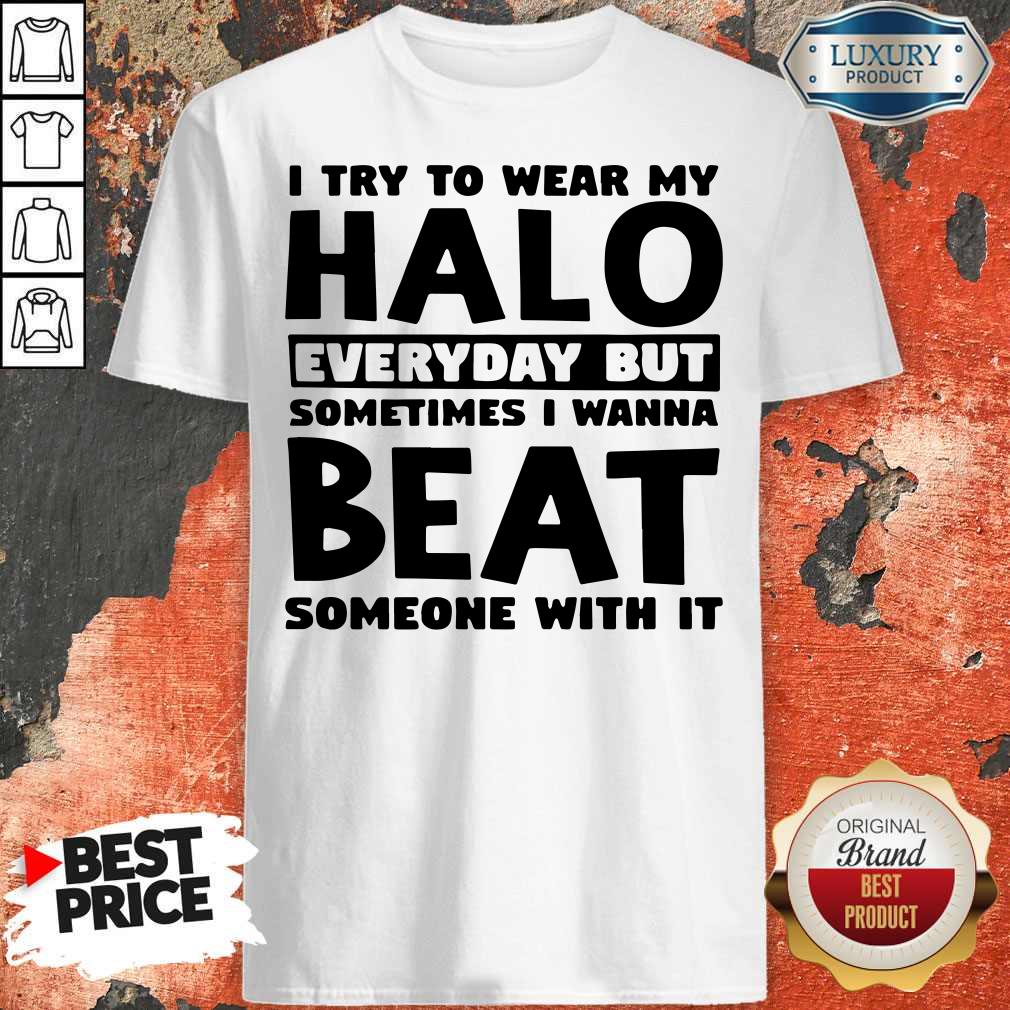 perfect-i-try-to-wear-my-halo-everyday-but-sometimes-i-wanna-beat-someone-with-it-shirt.jpg