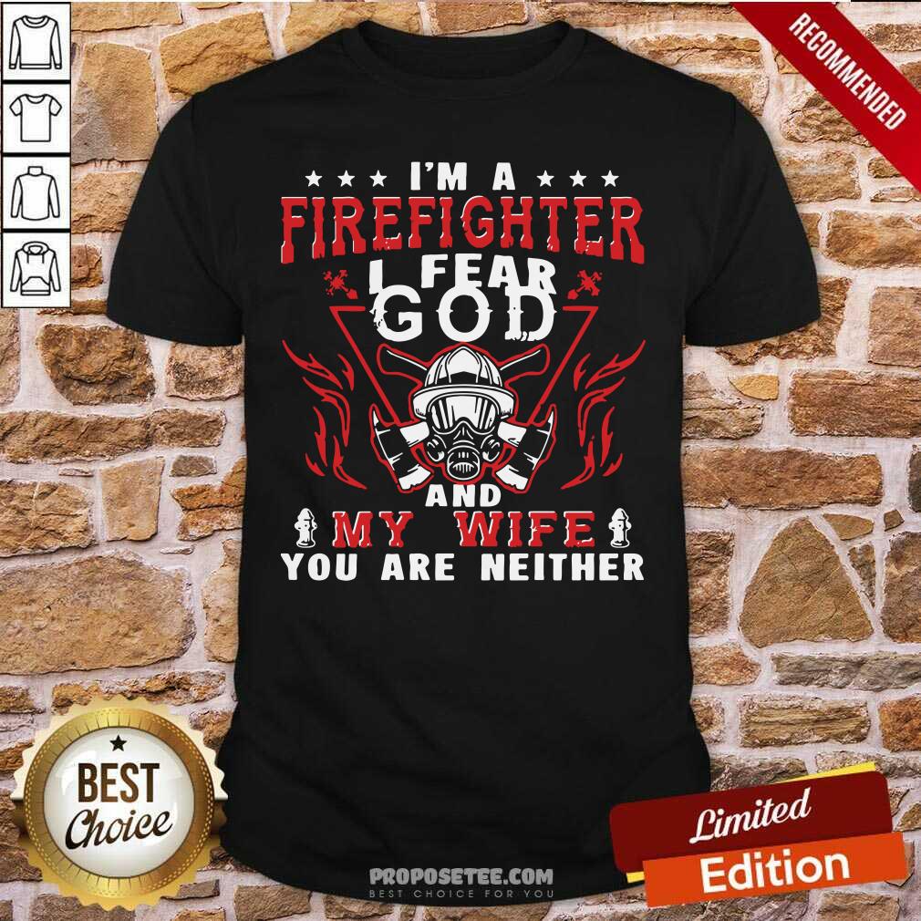 perfect-im-a-firefighter-i-fear-god-and-my-wife-you-are-neither-shirt.jpg