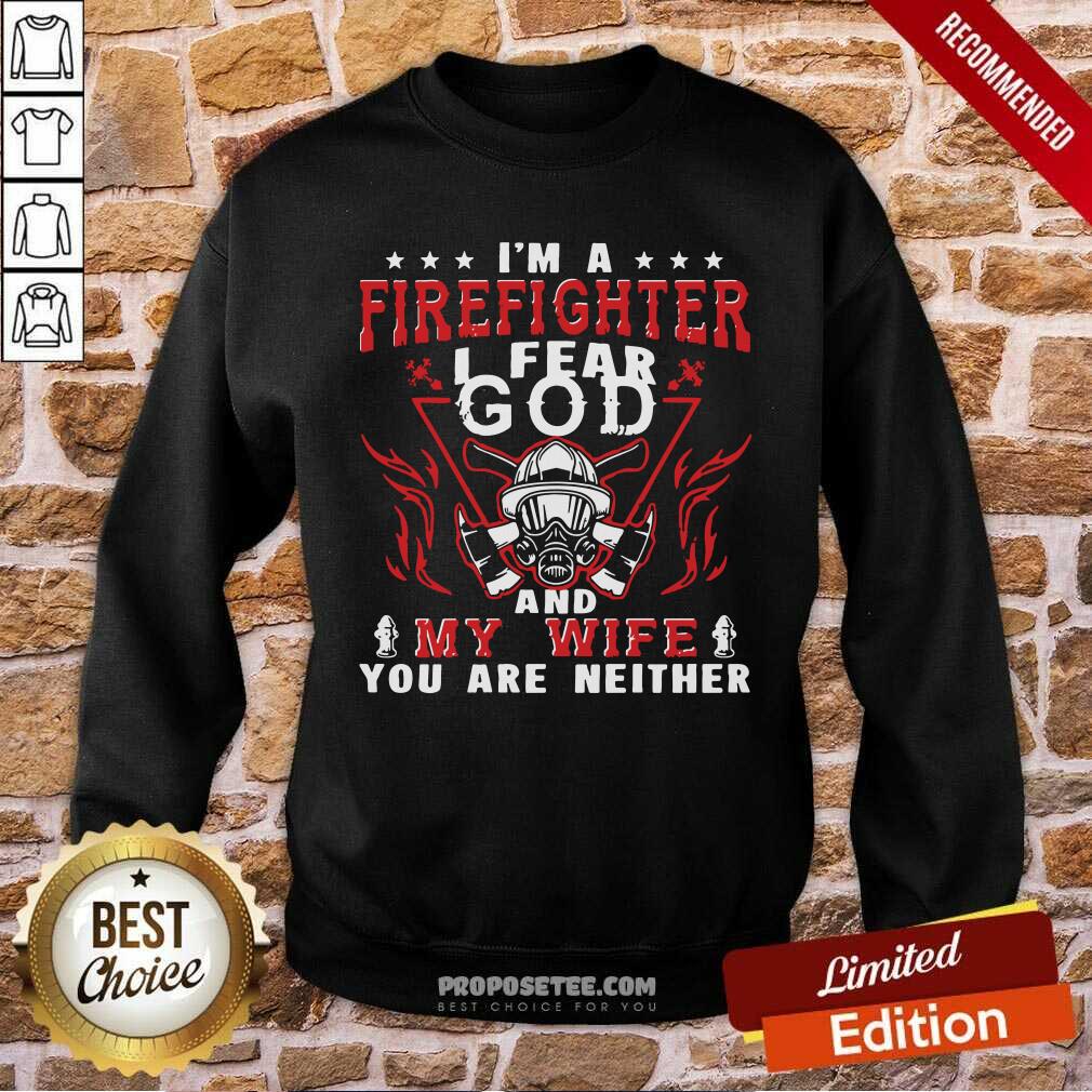 perfect-im-a-firefighter-i-fear-god-and-my-wife-you-are-neither-sweatshirt.jpg