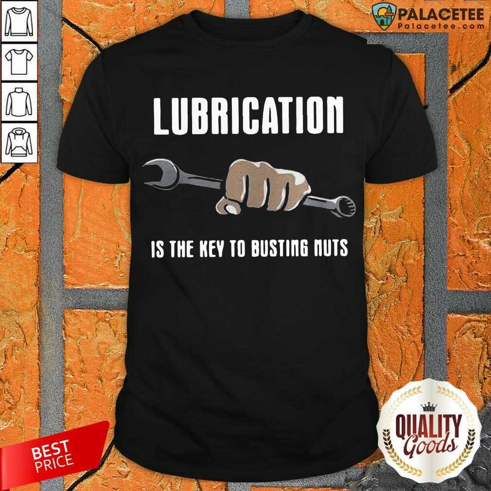 Perfect Lubrication Is The Key To Busting Nuts Shirt