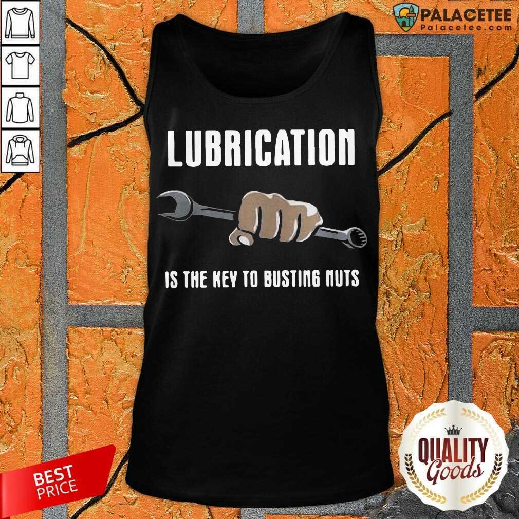 Perfect Lubrication Is The Key To Busting Nuts Shirt