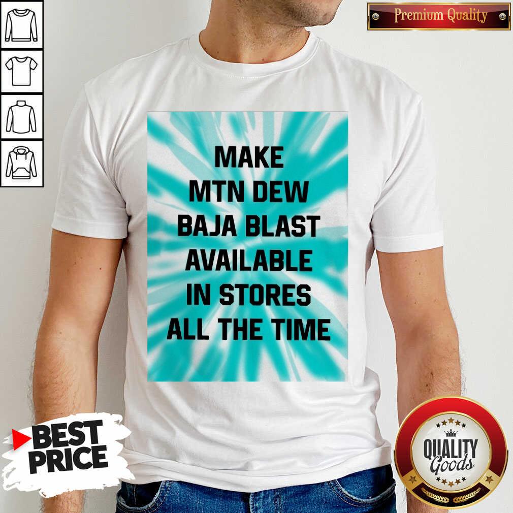 Perfect Make Mtn Dew Baja Blast Available In Stores All The Time Shirt