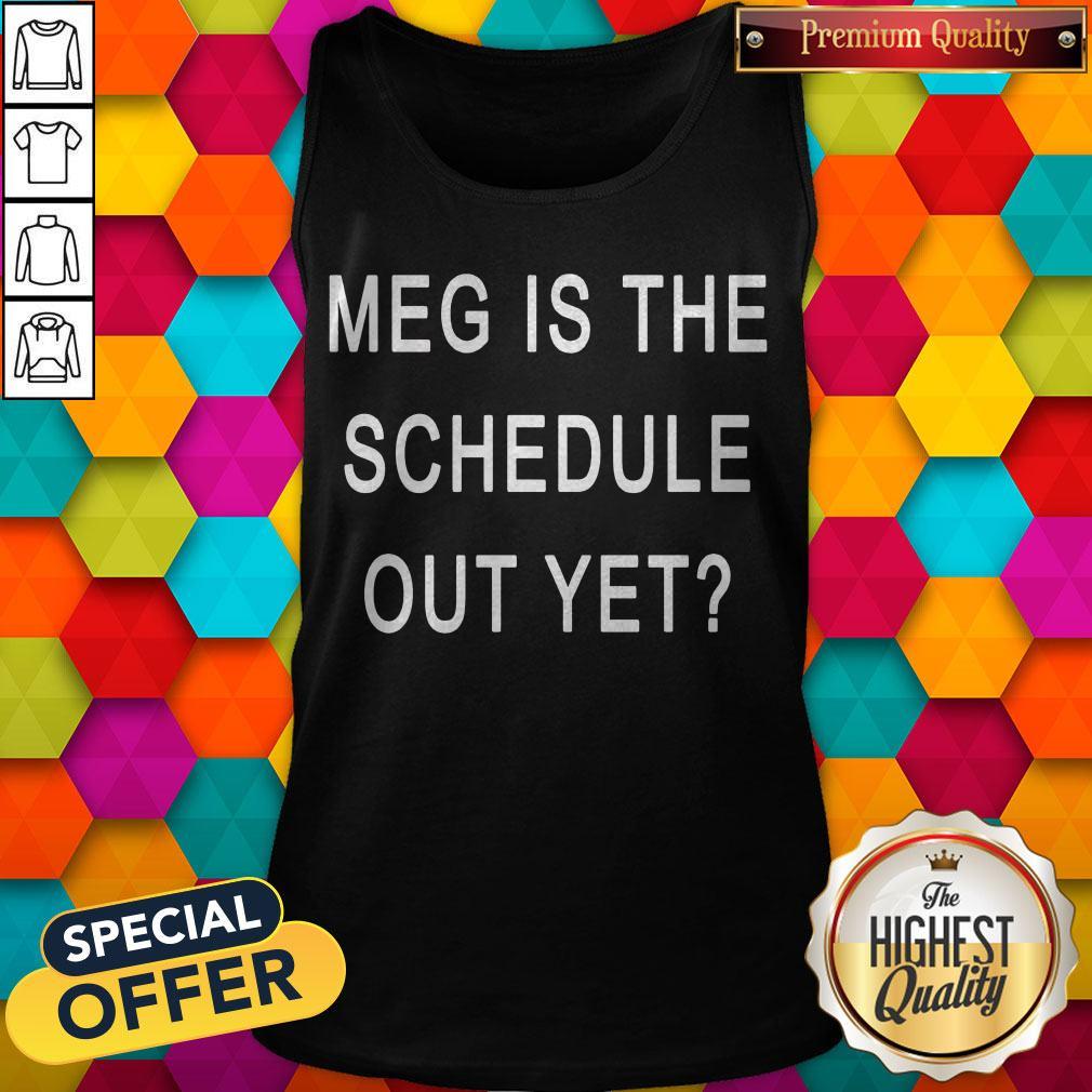 Perfect Meg Is The Schedule Out Yet Shirt