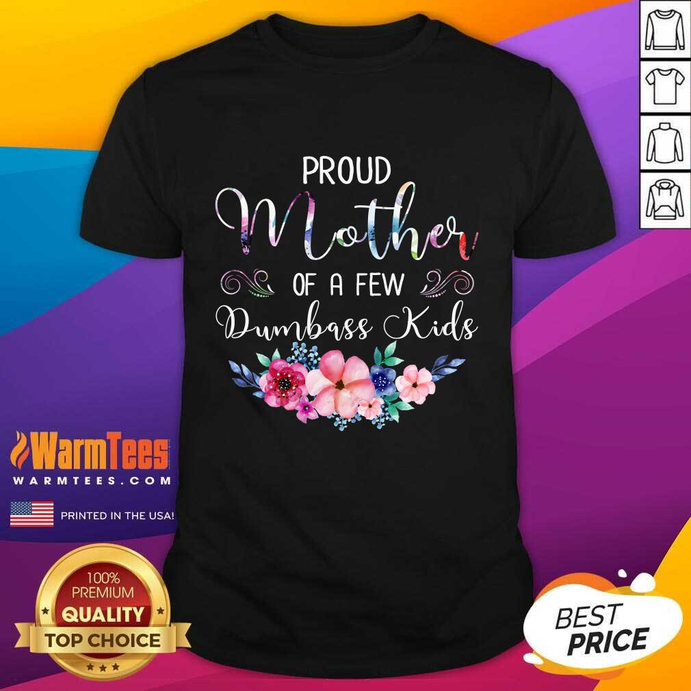 Perfect Proud Mother Of A Few Dumbass Kids Flower Shirt