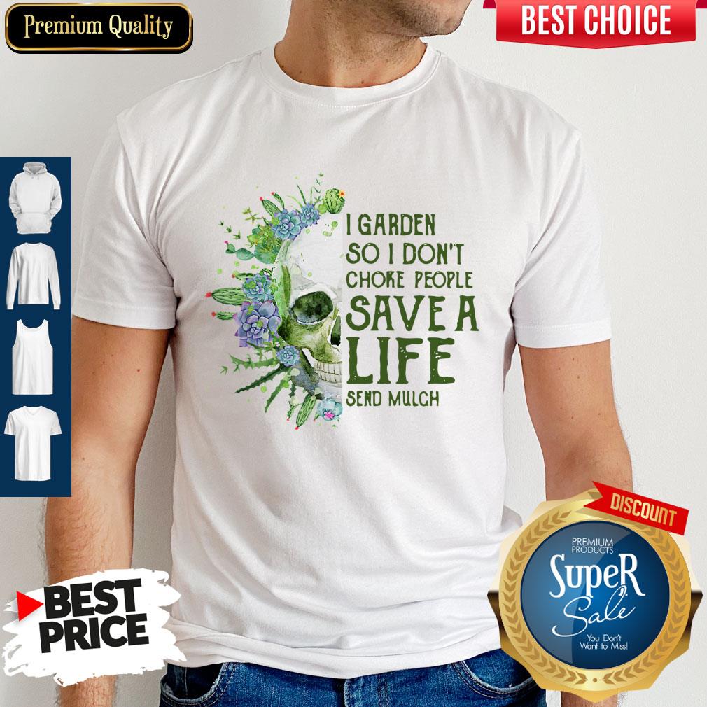 Perfect Skull I Garden So I Don’t Choke People Save A Life Send Mulch Shirt
