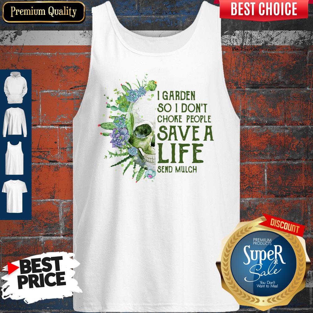 Perfect Skull I Garden So I Don’t Choke People Save A Life Send Mulch Shirt