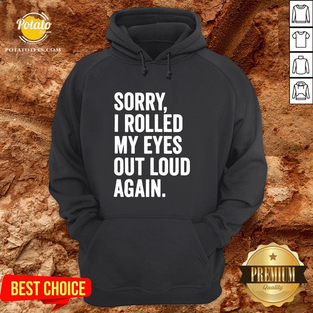 Perfect Sorry I Rolled My Eyes Out Loud Again Shirt