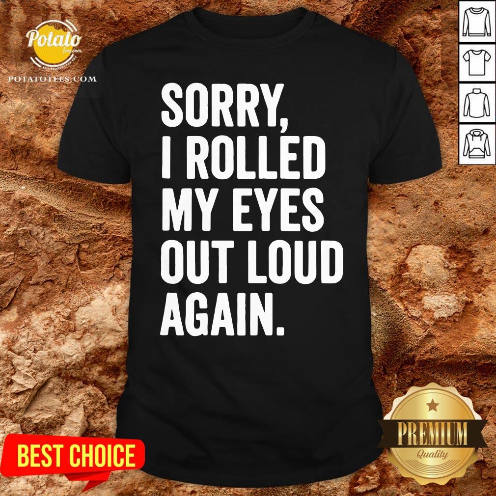 Perfect Sorry I Rolled My Eyes Out Loud Again Shirt