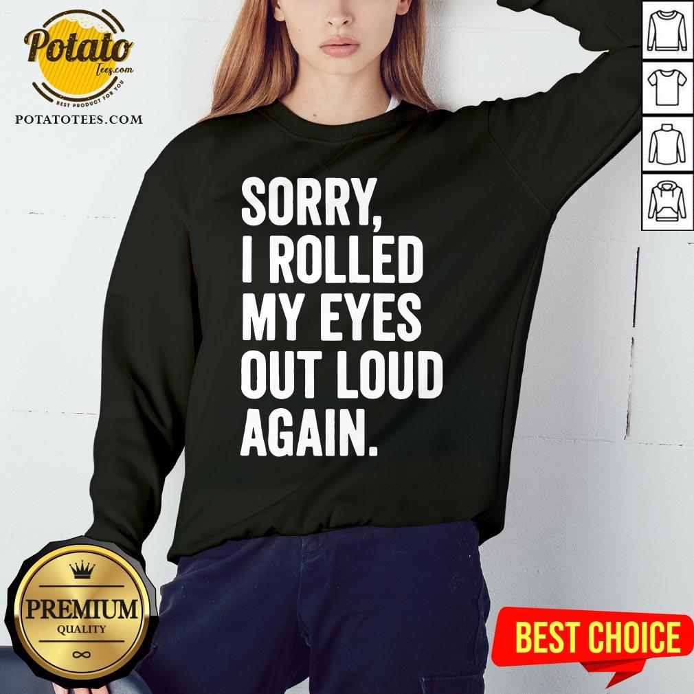 Perfect Sorry I Rolled My Eyes Out Loud Again Shirt