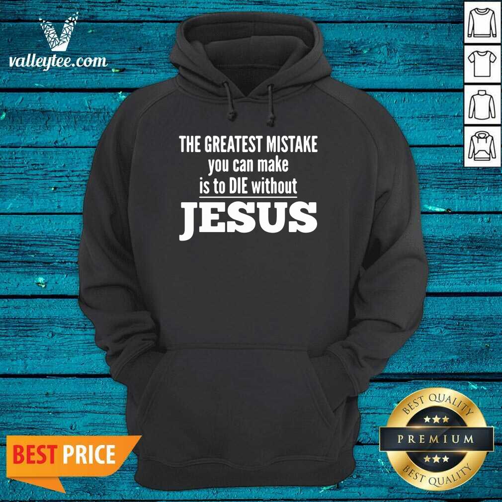 Perfect The Greatest Mistake You Can Make Is To Die Without Jesus Shirt
