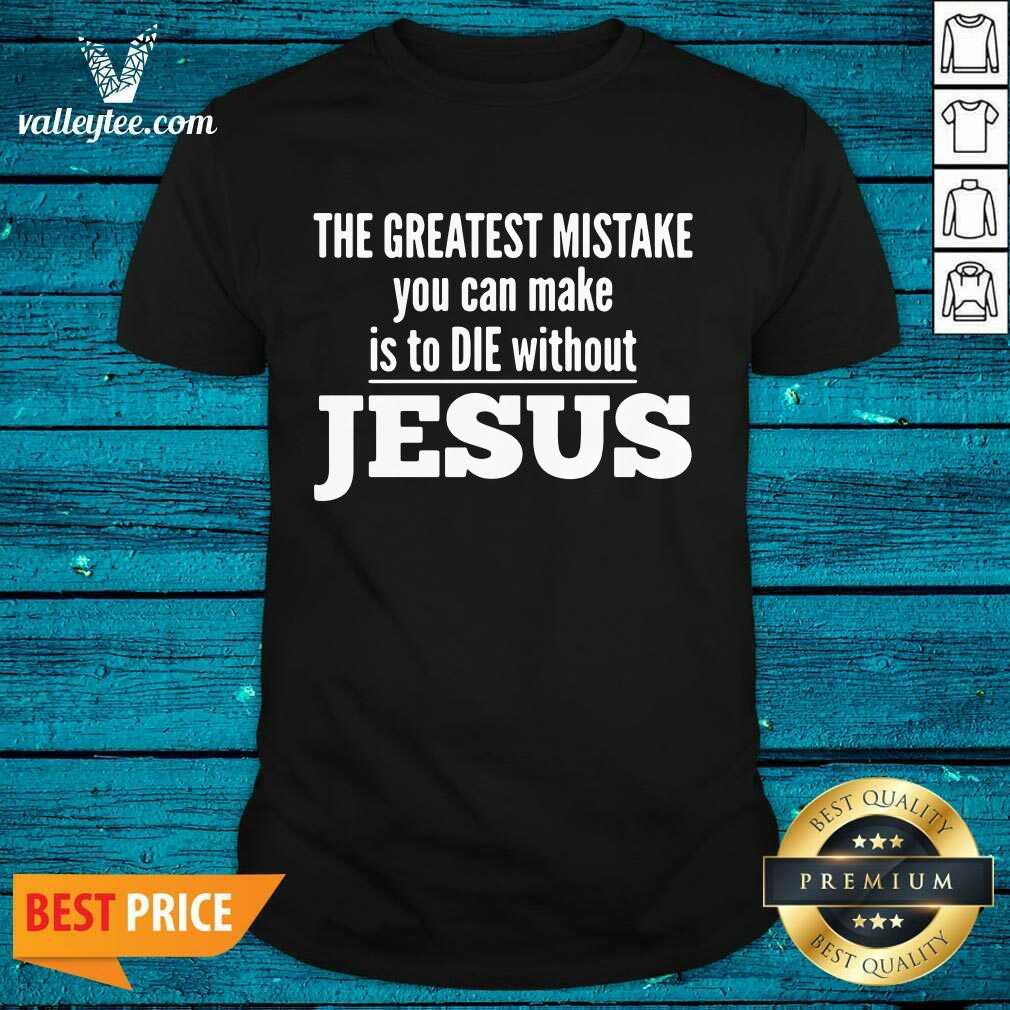 Perfect The Greatest Mistake You Can Make Is To Die Without Jesus Shirt