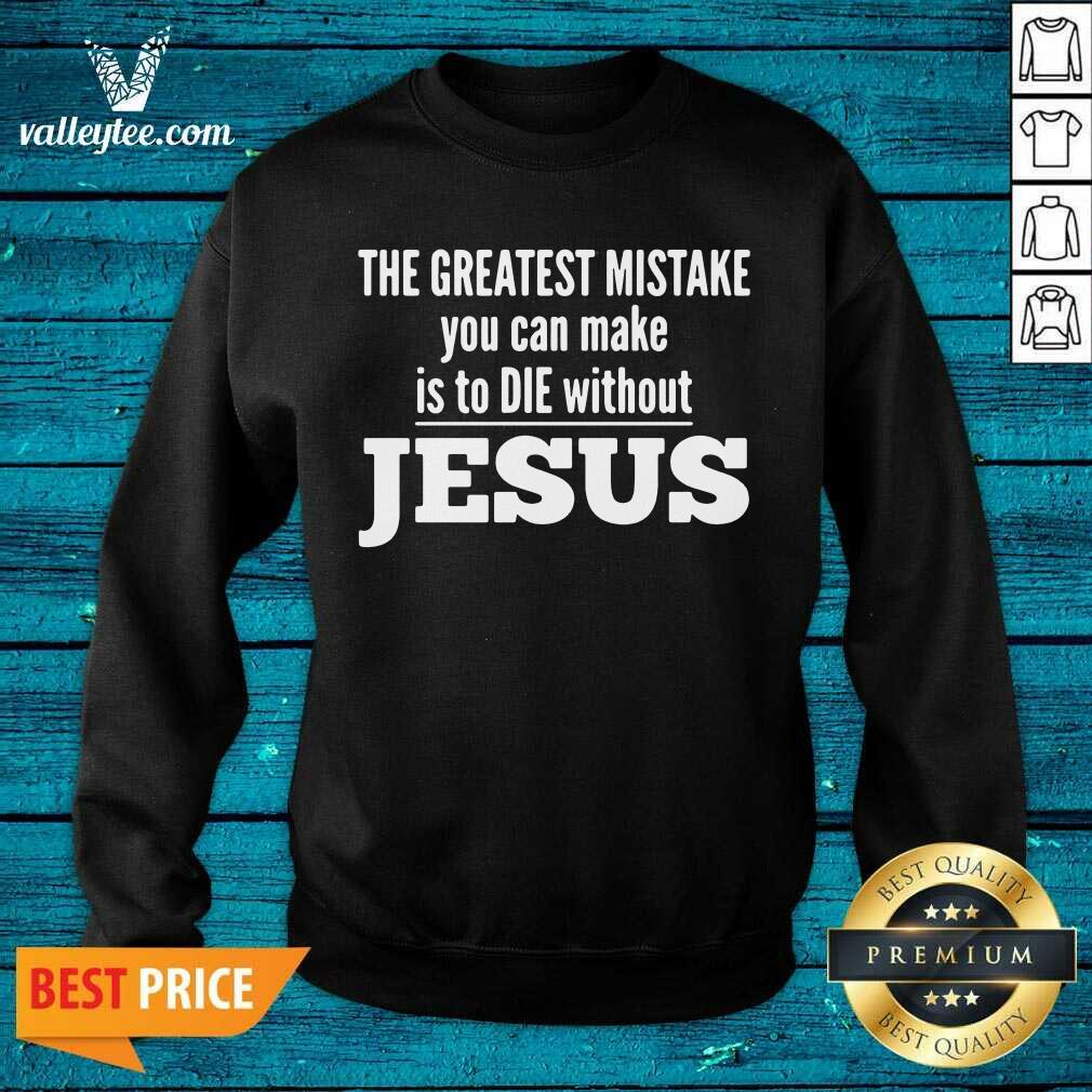 Perfect The Greatest Mistake You Can Make Is To Die Without Jesus Shirt