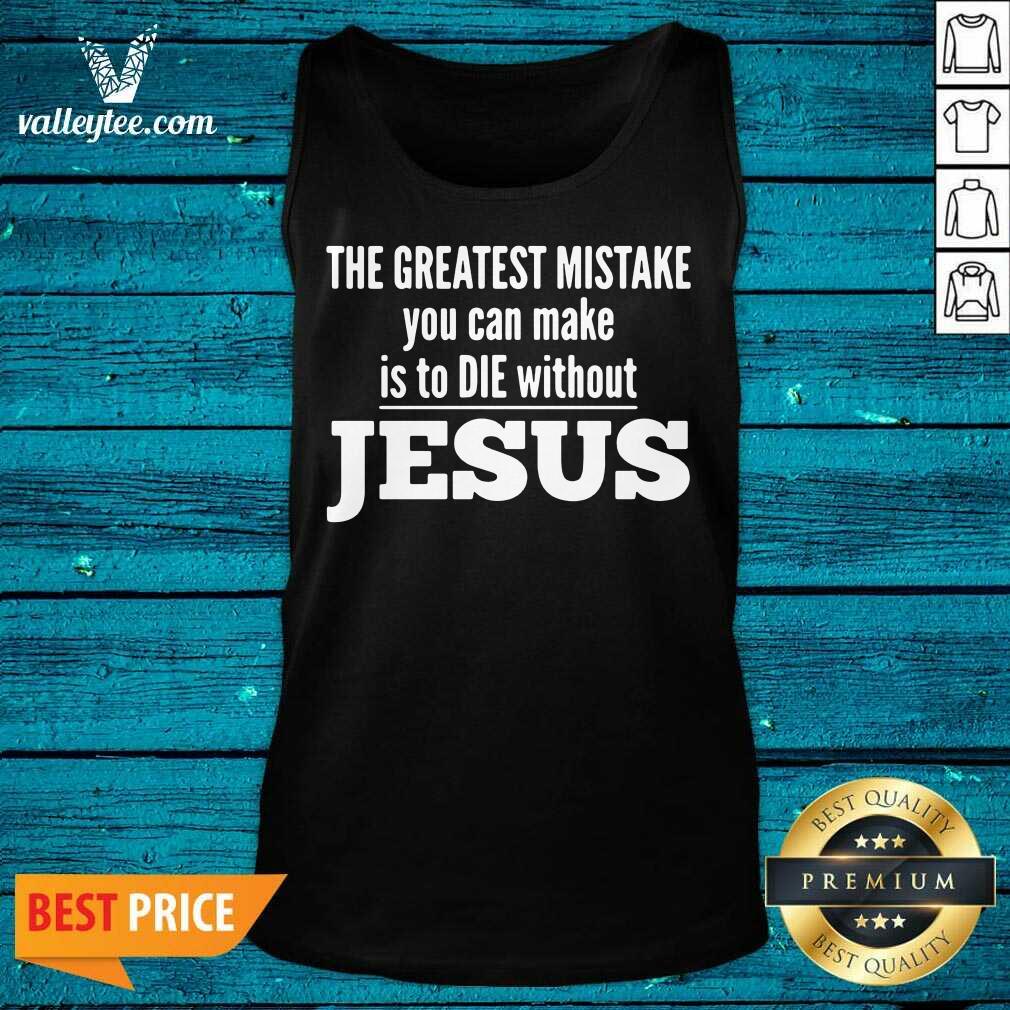 Perfect The Greatest Mistake You Can Make Is To Die Without Jesus Shirt