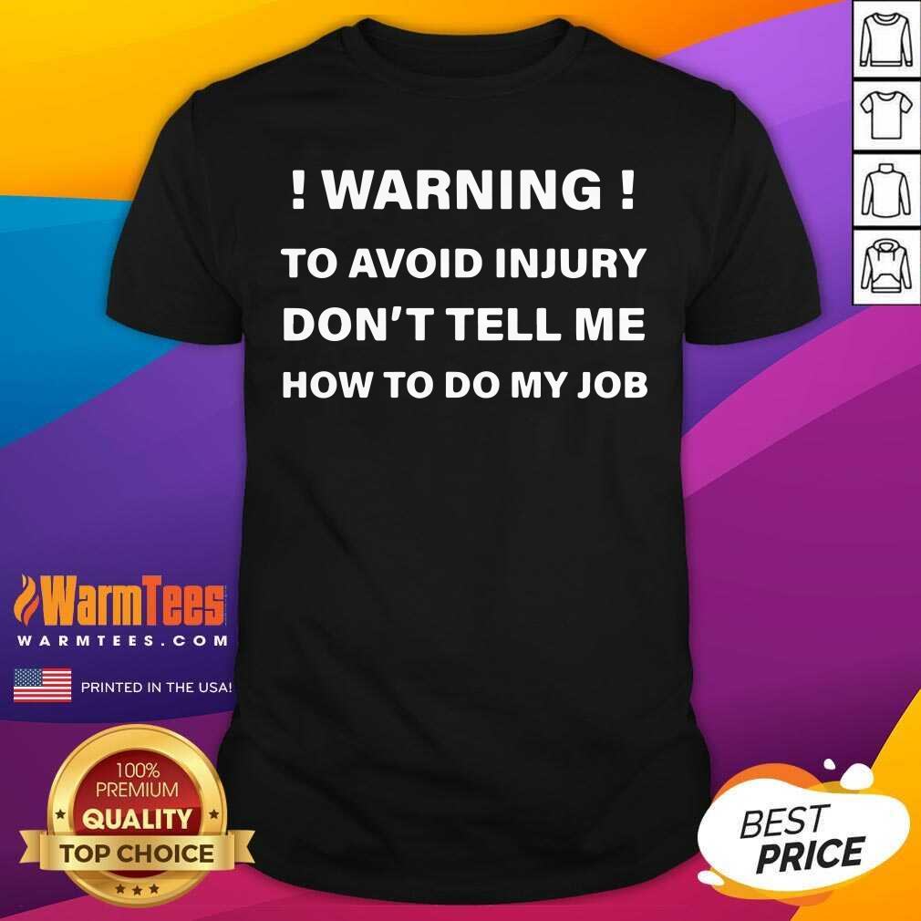 Perfect Warning To Avoid Injury Don’t Tell Me How To Do My Job Shirt