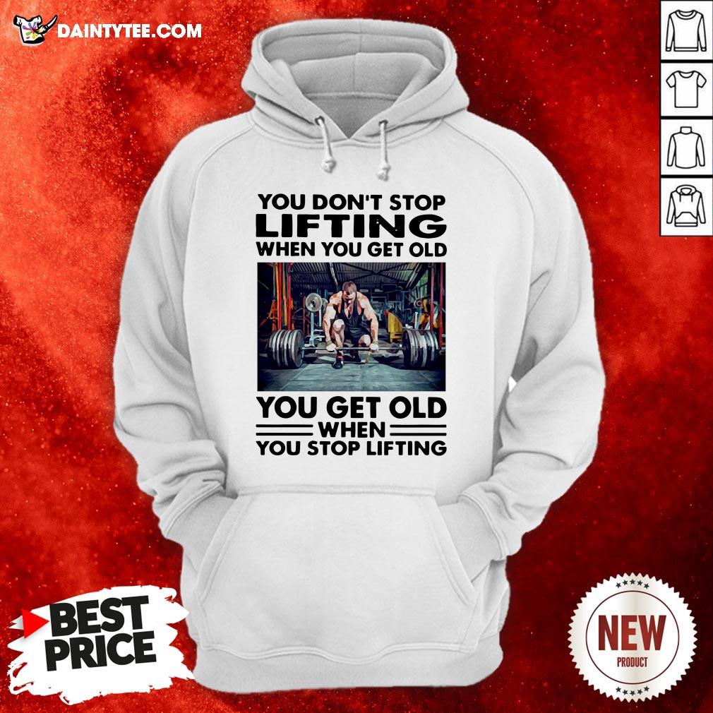 perfect-you-dont-stop-lifting-when-you-get-old-you-get-old-when-you-stop-lifting-hoodie.jpg