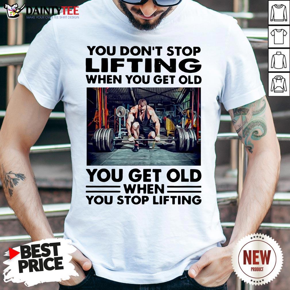 perfect-you-dont-stop-lifting-when-you-get-old-you-get-old-when-you-stop-lifting-shirt.jpg