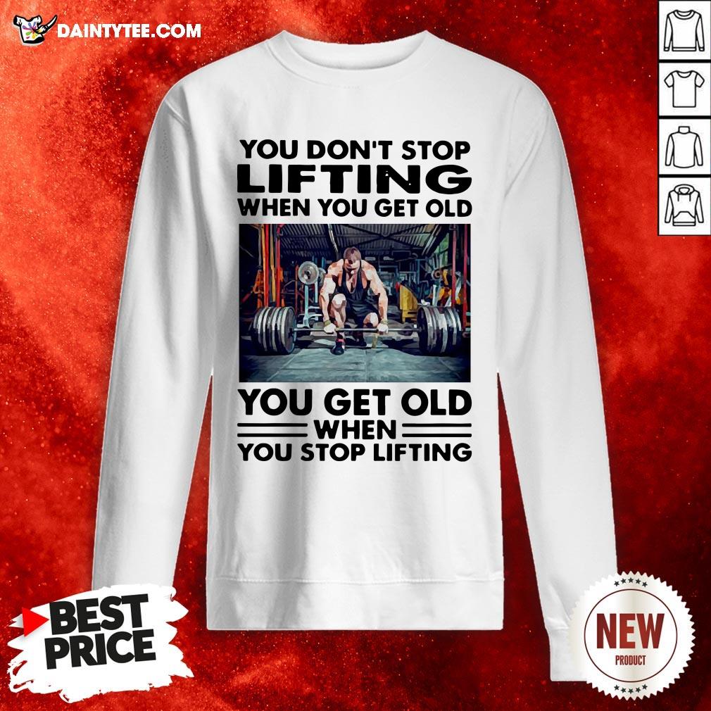 perfect-you-dont-stop-lifting-when-you-get-old-you-get-old-when-you-stop-lifting-sweatshirt.jpg