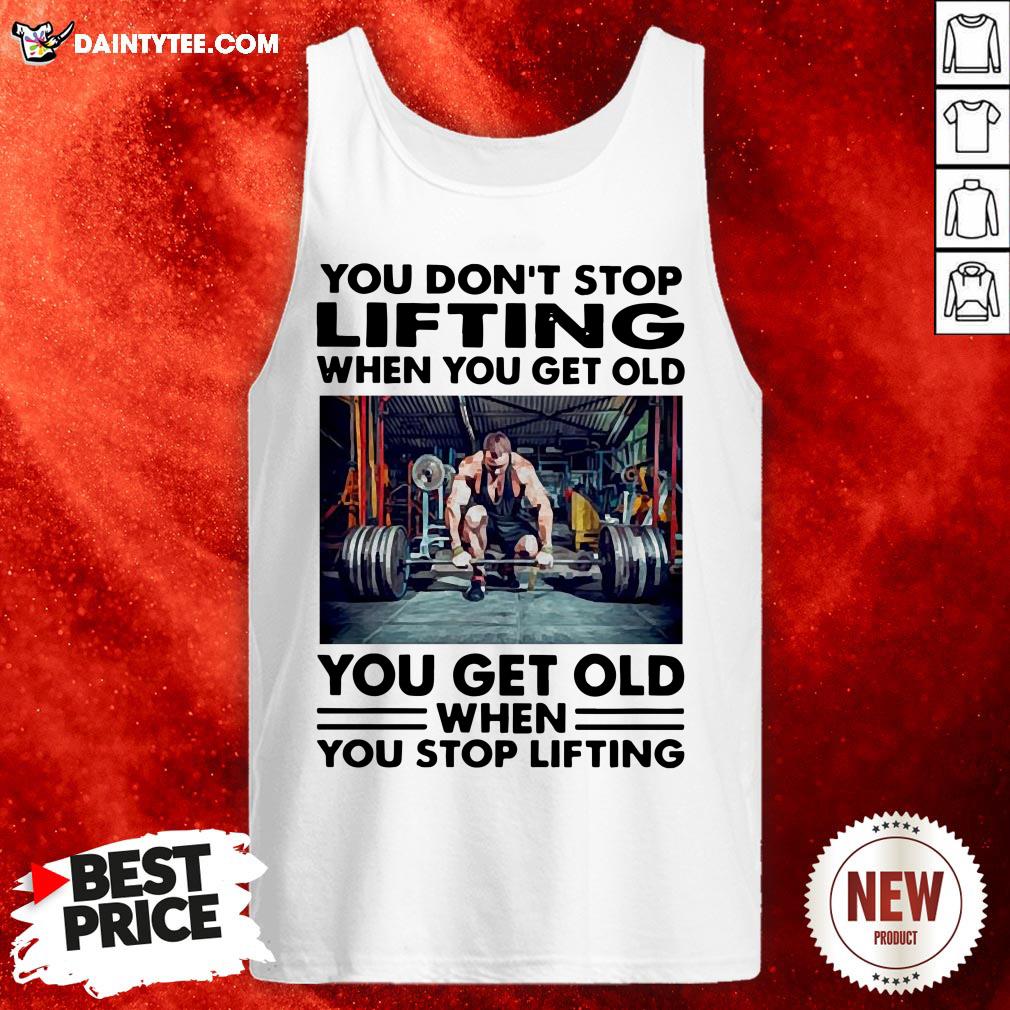 perfect-you-dont-stop-lifting-when-you-get-old-you-get-old-when-you-stop-lifting-tank-top.jpg