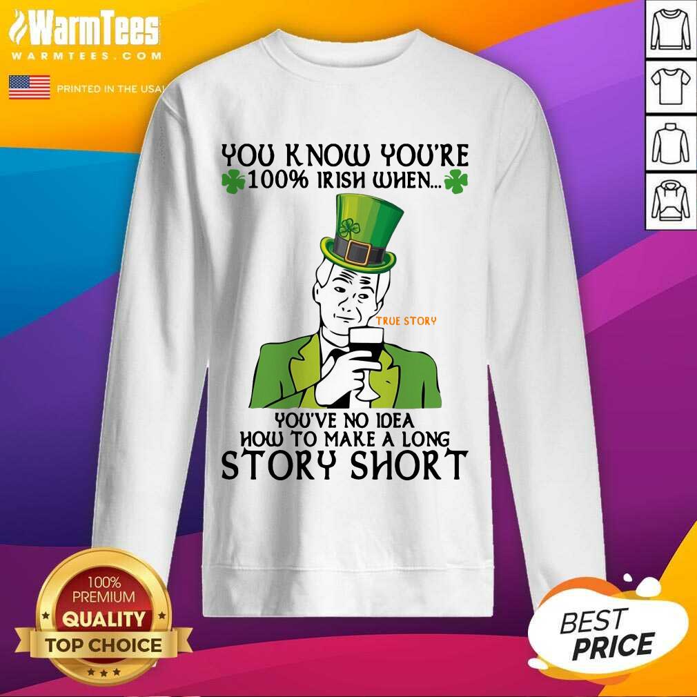 perfect-you-know-youre-100-irish-when-youve-no-idea-how-to-make-a-long-story-short-sweatshirt.jpg