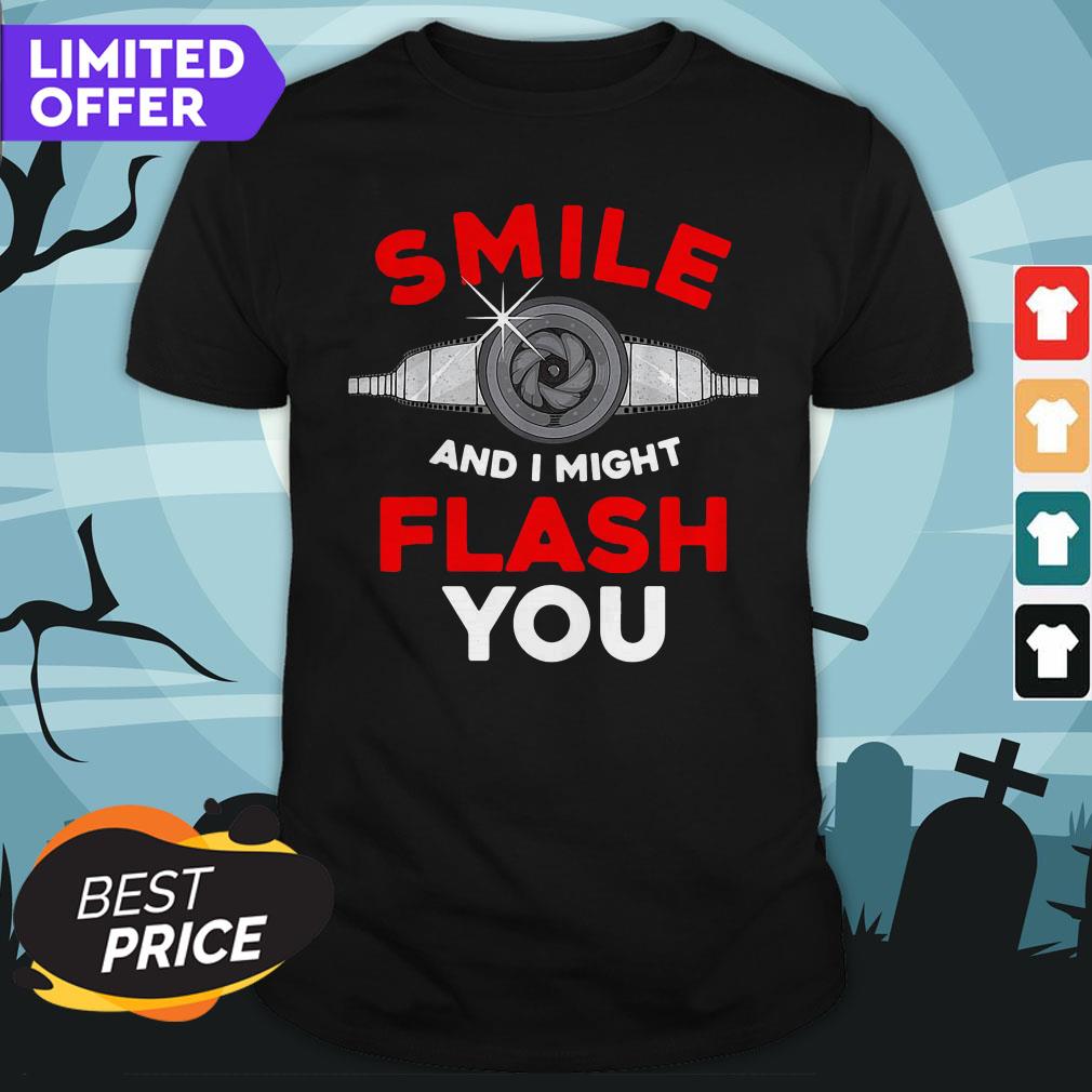 Photography Smile And I Might Flash You Photo Shirt