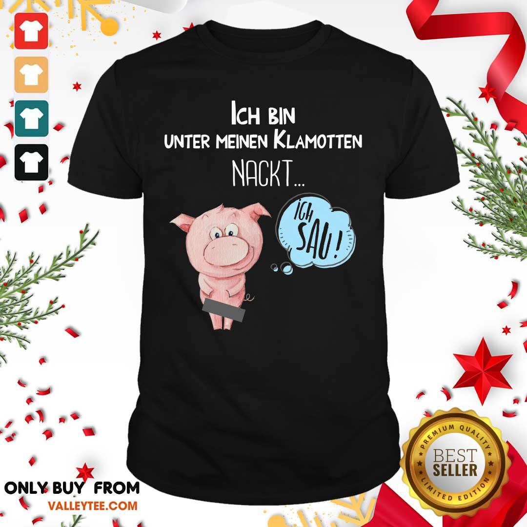 Pig Ich Bin Unter Meinen Klamotten Nackt Shirt