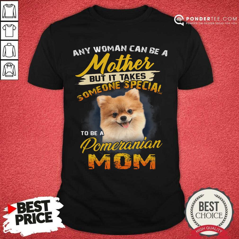 Pomeranian Any Woman Can Be A Mother Shirt