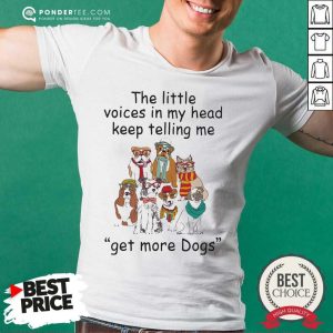 Good The Little Voice In My Head Keep Telling Me Get More Dogs Shirt