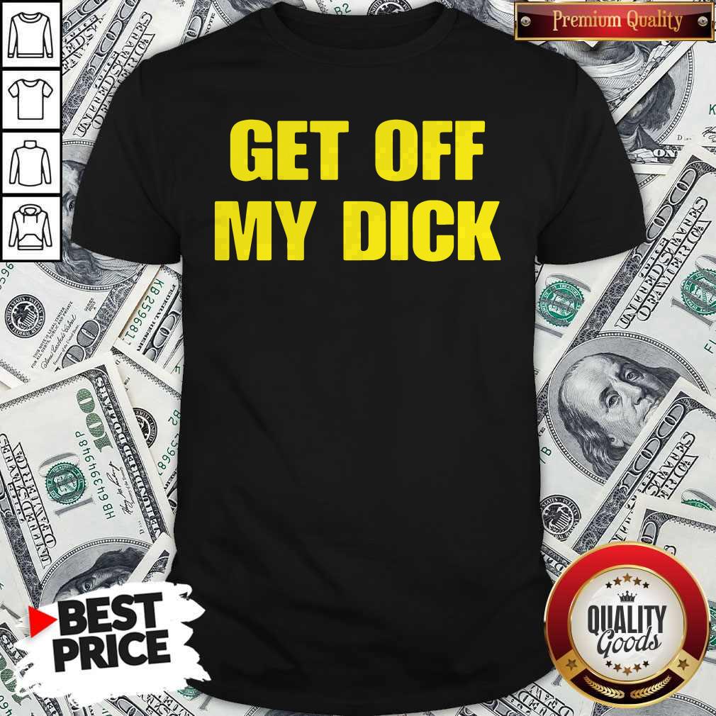 Premium Get Off My Dick Shirt