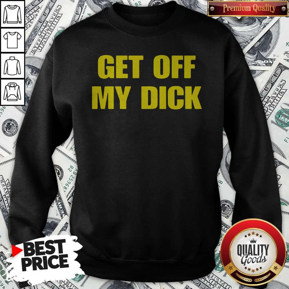 Premium Get Off My Dick Shirt
