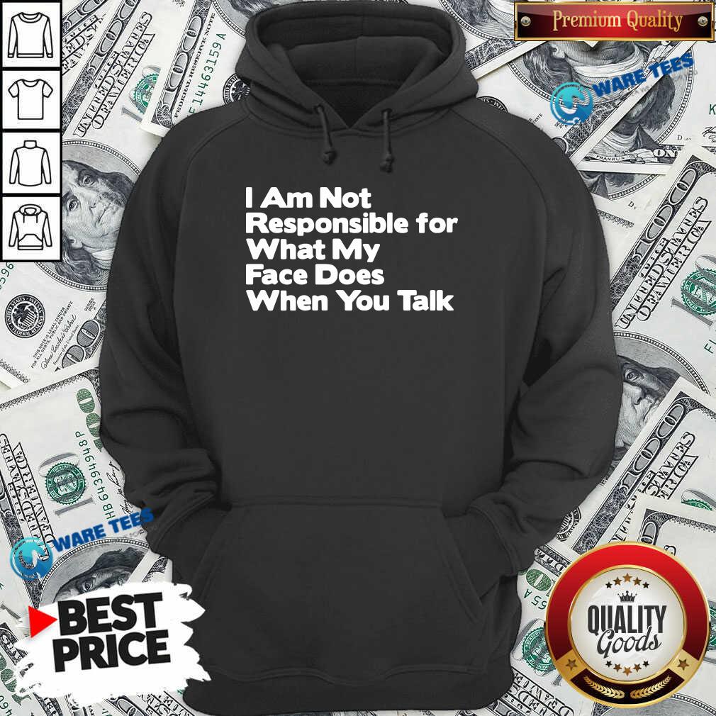 Premium I Am Not Responsible For What My Face Does When You Talk Shirt