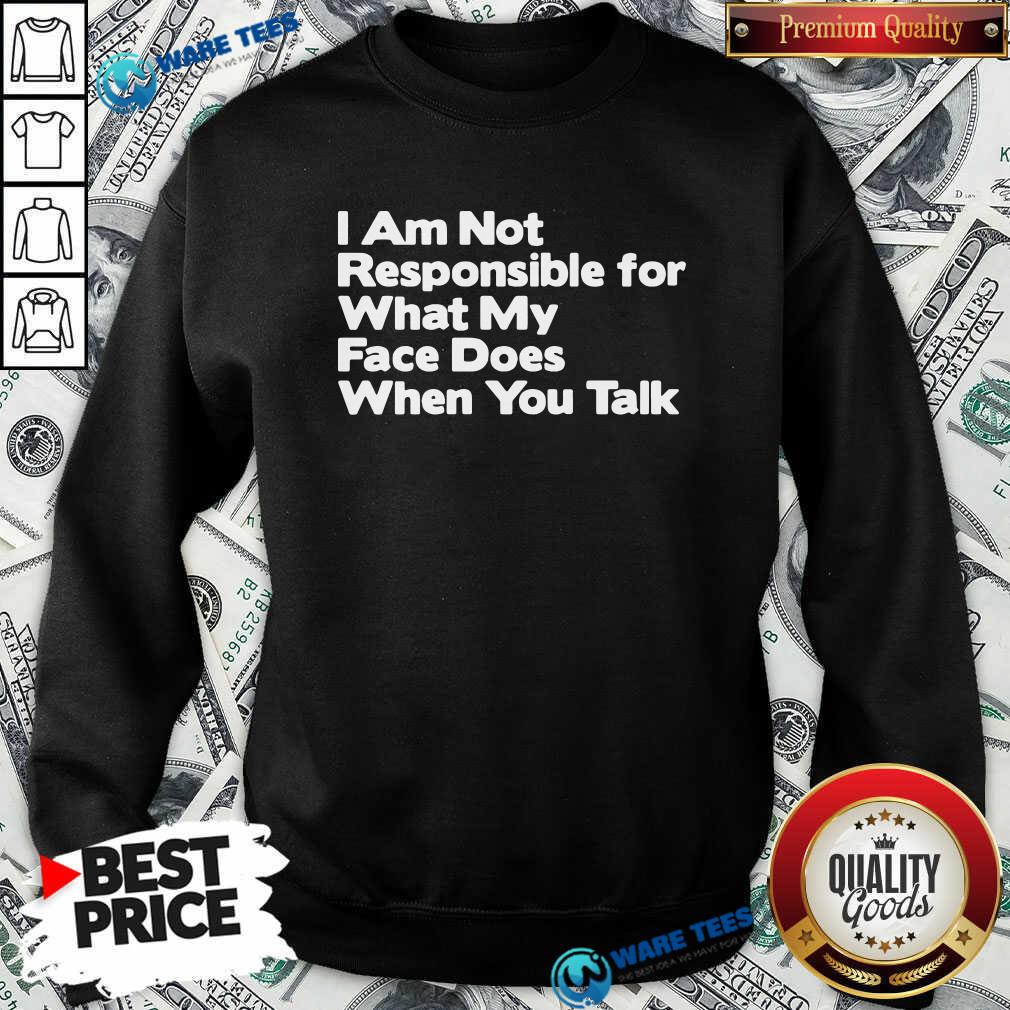 Premium I Am Not Responsible For What My Face Does When You Talk Shirt