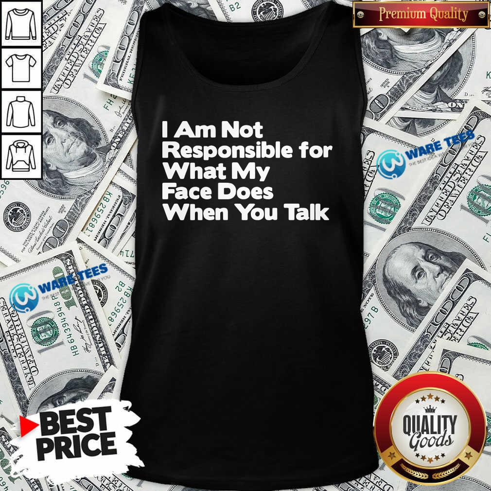 Premium I Am Not Responsible For What My Face Does When You Talk Shirt