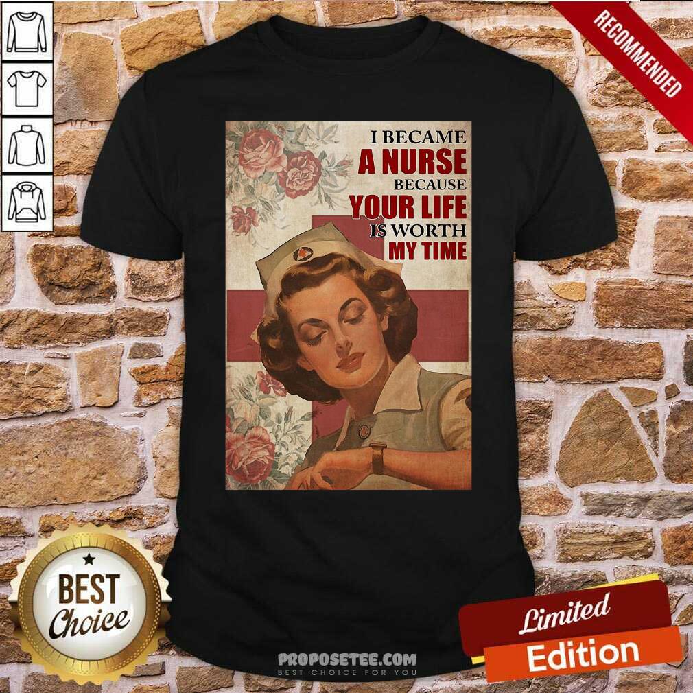 Premium I Became A Nurse Because Your Life Is Worth My Time Shirt