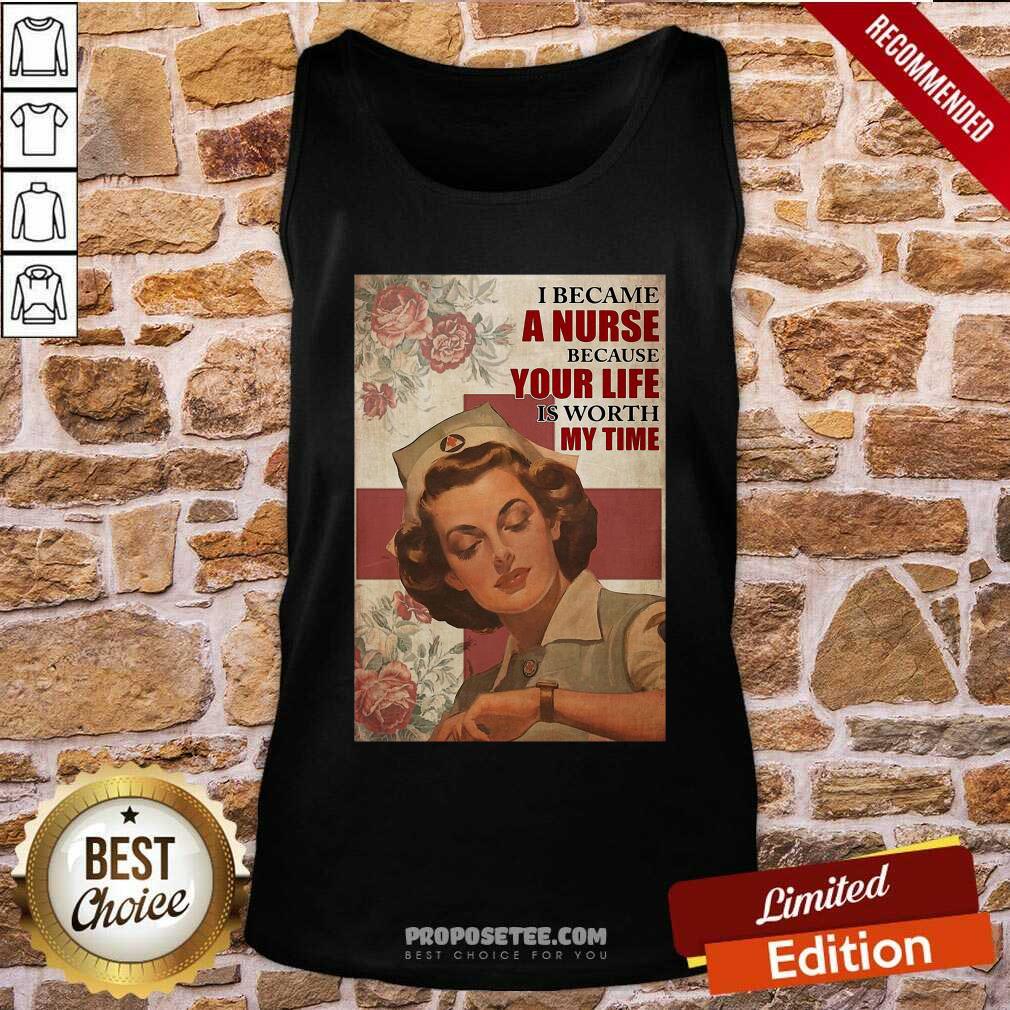 Premium I Became A Nurse Because Your Life Is Worth My Time Shirt