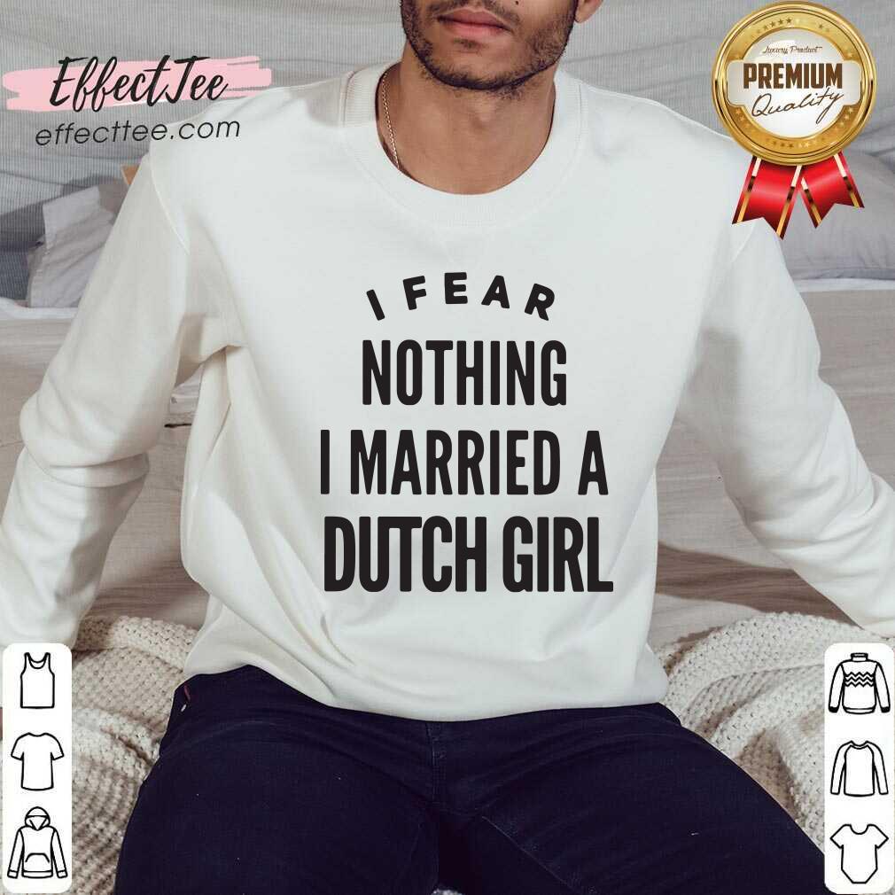 Premium I Fear Nothing I Married A Dutch Girl Shirt