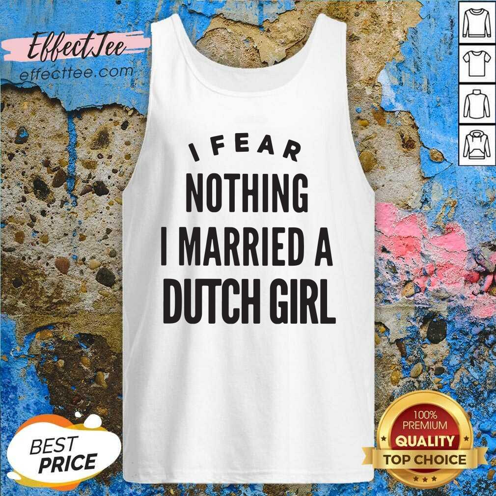 Premium I Fear Nothing I Married A Dutch Girl Shirt