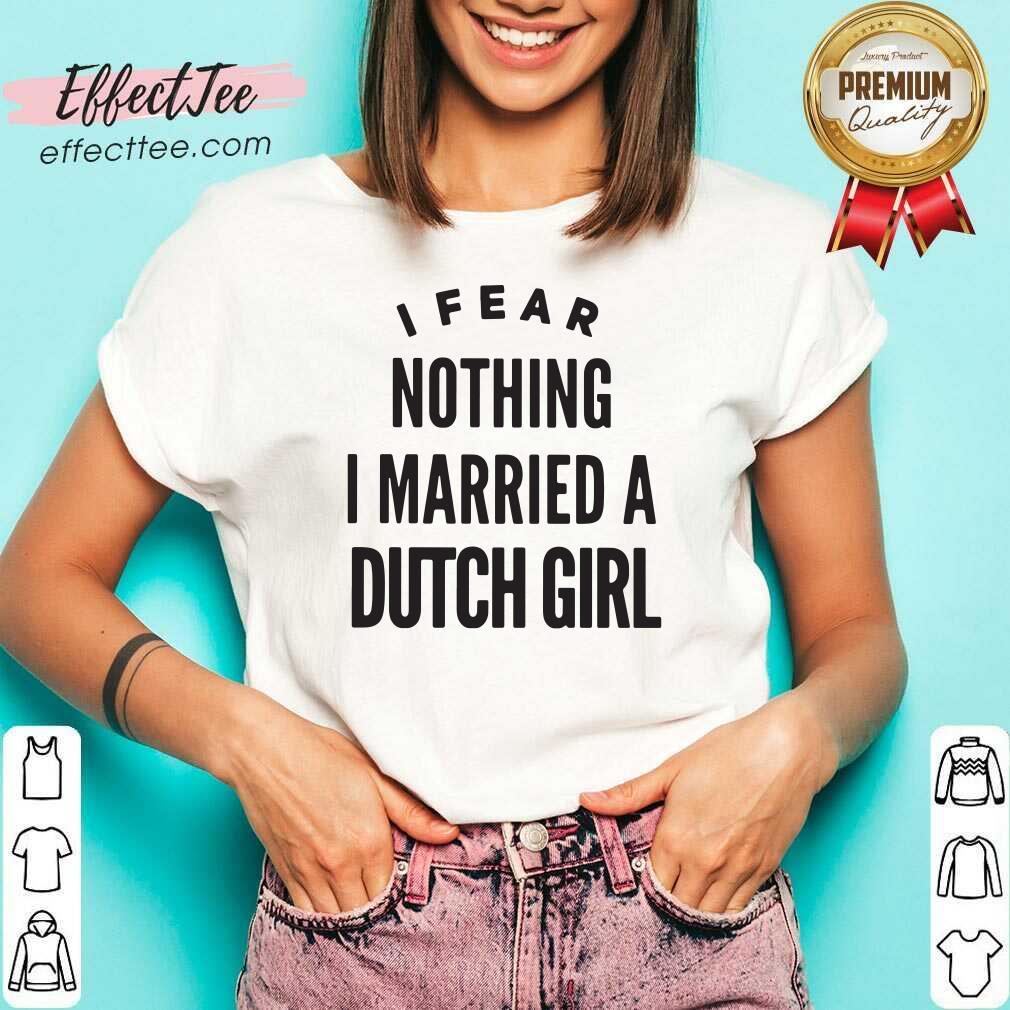 Premium I Fear Nothing I Married A Dutch Girl Shirt