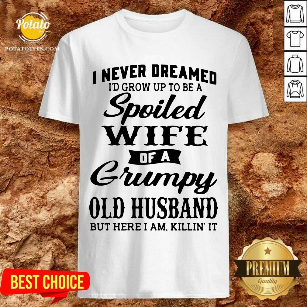 premium-i-never-dreamed-id-grow-up-to-be-a-spoiled-wife-of-a-grumpy-old-husband-but-here-i-am-kshirt.jpg