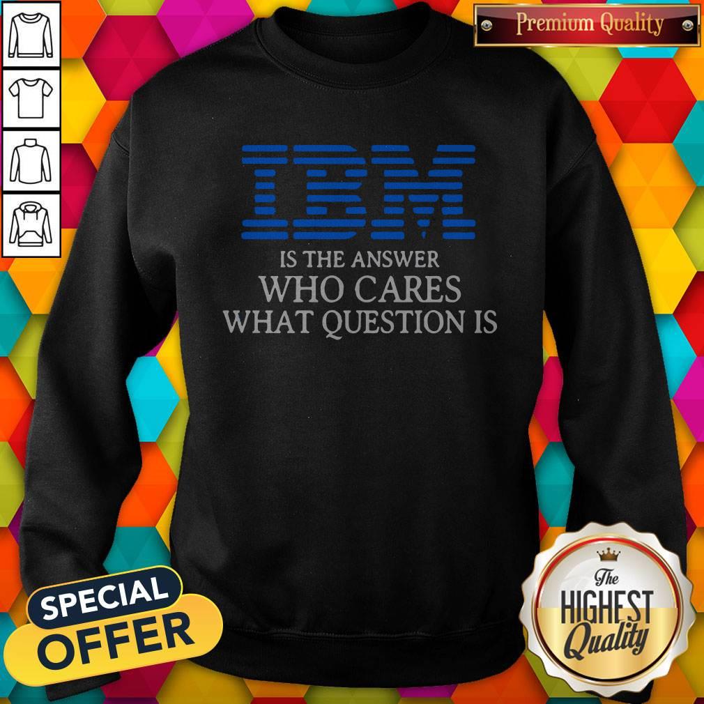 Premium IBM Is The Answer Who Cares What Question Is Shirt