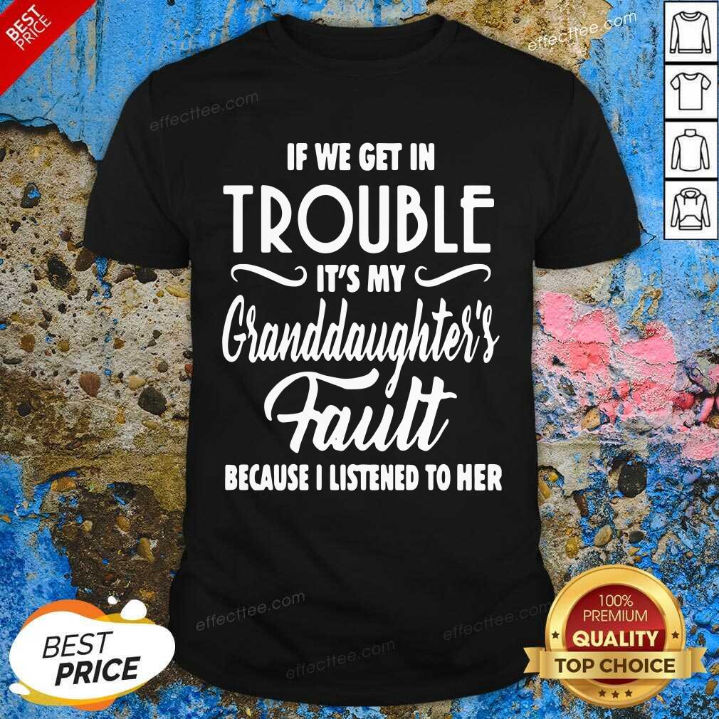 premium-if-we-get-in-trouble-its-my-granddaughters-fault-because-i-listened-to-her-shirt.jpg