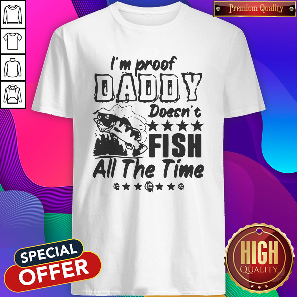 Premium I'm Proof Daddy Doesn't Fish All The Time Shirt