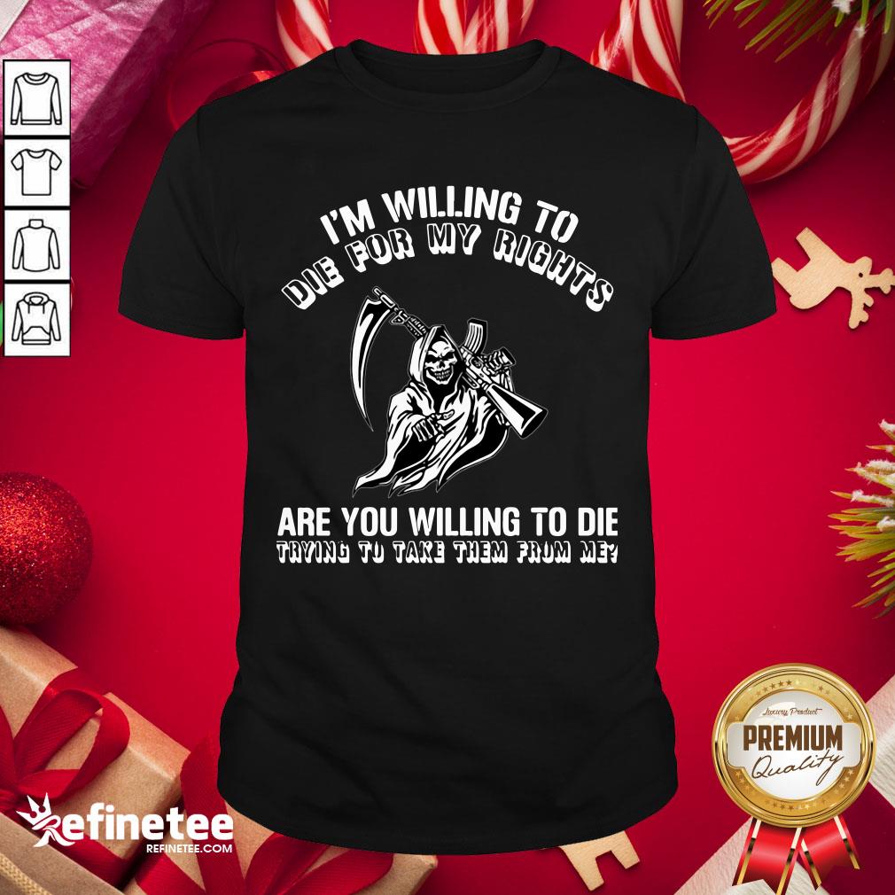 premium-im-willing-to-die-for-my-rights-are-you-willing-to-die-trying-to-take-them-from-me-shirt.jpg