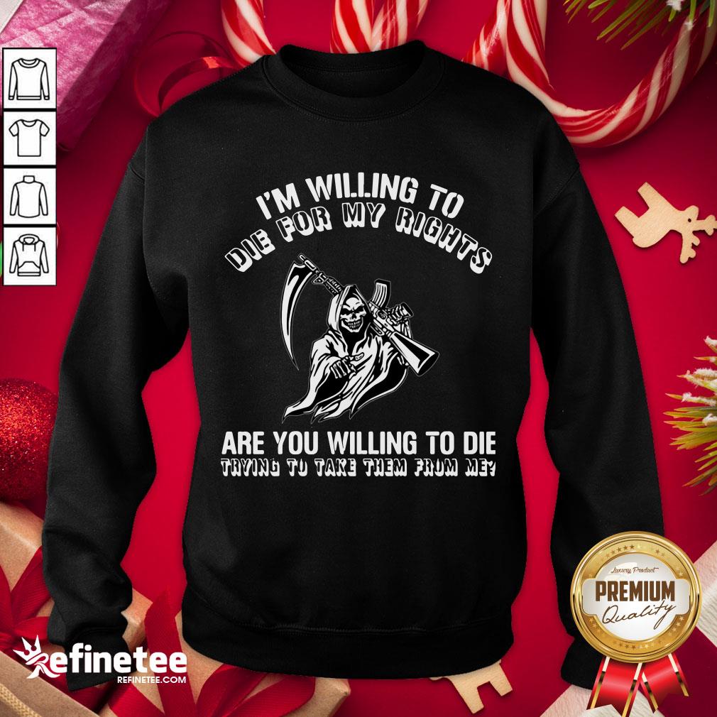 premium-im-willing-to-die-for-my-rights-are-you-willing-to-die-trying-to-take-them-from-me-sweatshirt.jpg