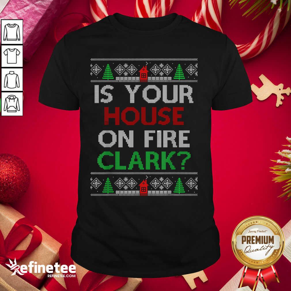 Premium Is Your House On Fire Clark Christmas Shirt