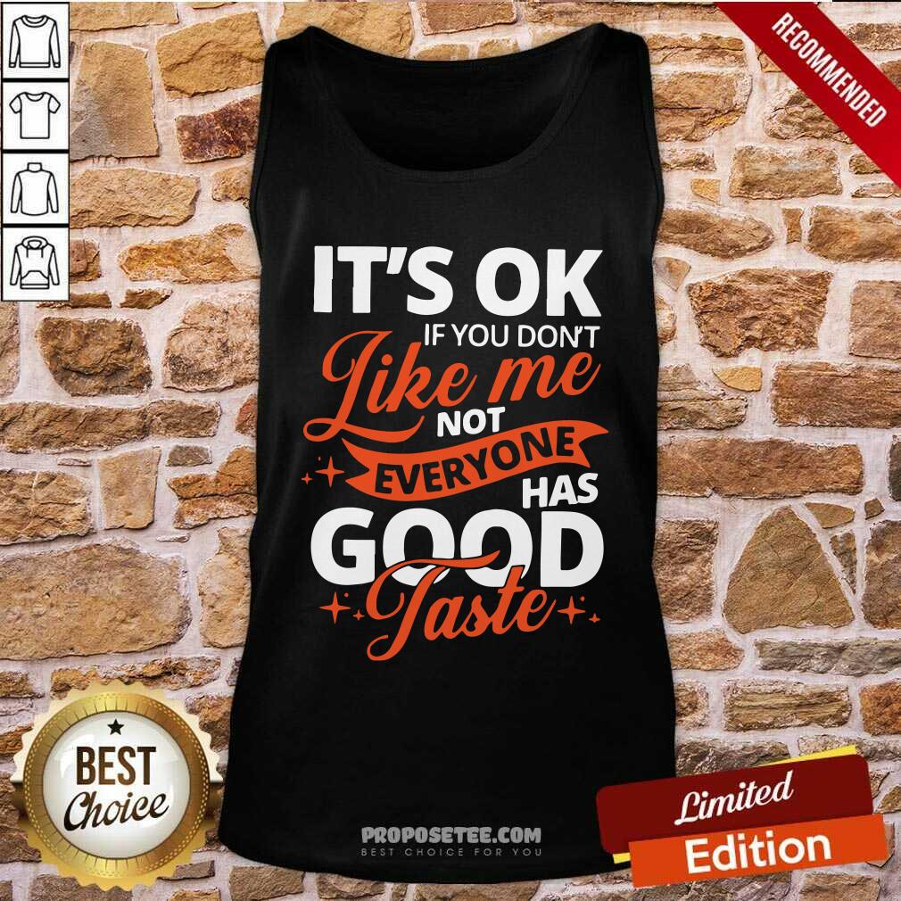 Premium It’s Ok If You Don’t Like Me Not Everyone Has Good Taste Shirt